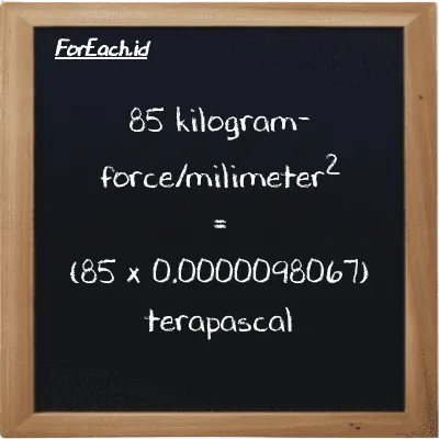 85 kilogram-force/milimeter<sup>2</sup> is equivalent to 0.00083357 terapascal (85 kgf/mm<sup>2</sup> is equivalent to 0.00083357 TPa)